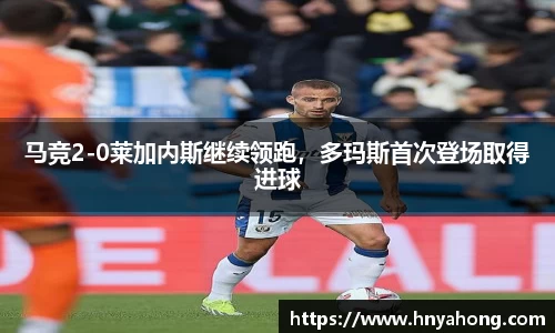马竞2-0莱加内斯继续领跑，多玛斯首次登场取得进球