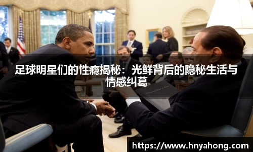 足球明星们的性瘾揭秘：光鲜背后的隐秘生活与情感纠葛