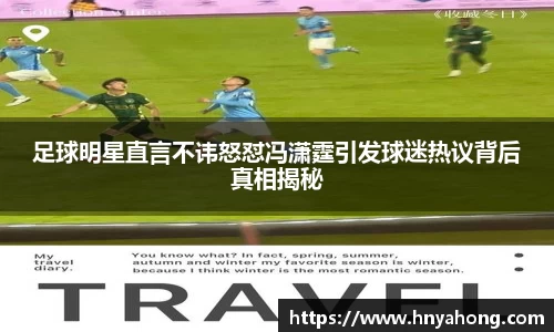 足球明星直言不讳怒怼冯潇霆引发球迷热议背后真相揭秘